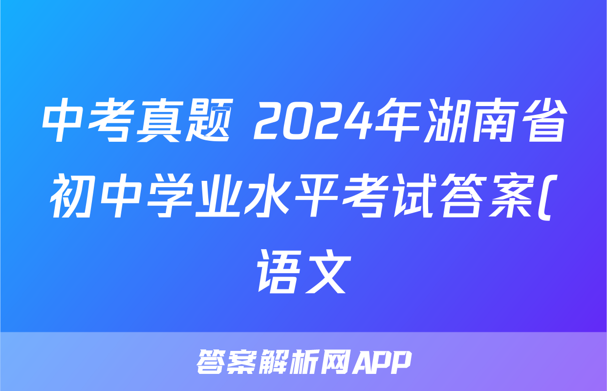 中考真题 2024年湖南省初中学业水平考试答案(语文)